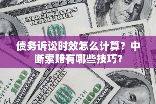 北京债务诉讼时效怎么计算？中断索赔有哪些技巧？