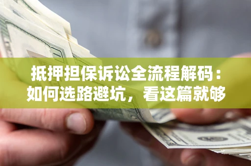 北京抵押担保诉讼全流程解码：如何选路避坑，看这篇就够了