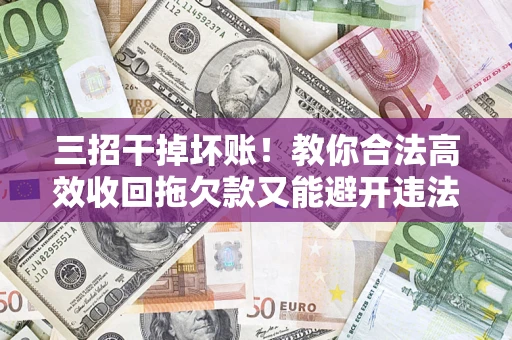 北京三招干掉坏账！教你合法高效收回拖欠款又能避开违法雷区