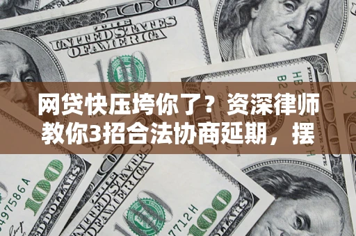 北京网贷快压垮你了？资深律师教你3招合法协商延期，摆脱暴力催收！
