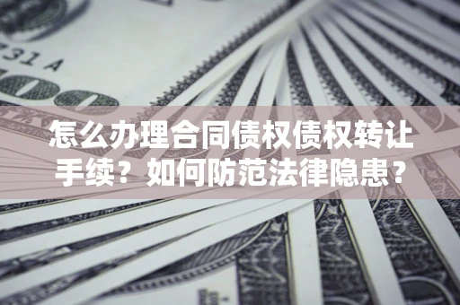 北京怎么办理合同债权债权转让手续？如何防范法律隐患？