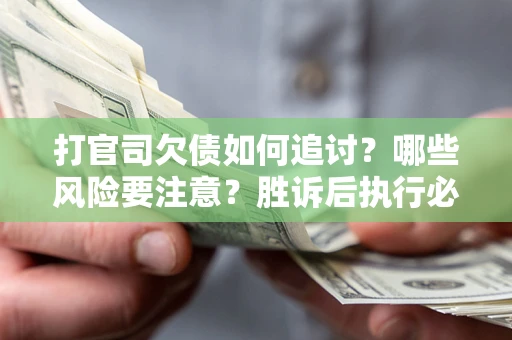 北京打官司欠债如何追讨？哪些风险要注意？胜诉后执行必看！