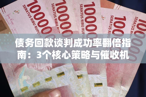 北京债务回款谈判成功率翻倍指南：3个核心策略与催收机构避坑法则