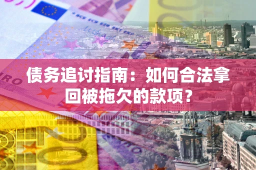 北京债务追讨指南：如何合法拿回被拖欠的款项？