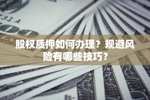 北京股权质押如何办理？规避风险有哪些技巧？