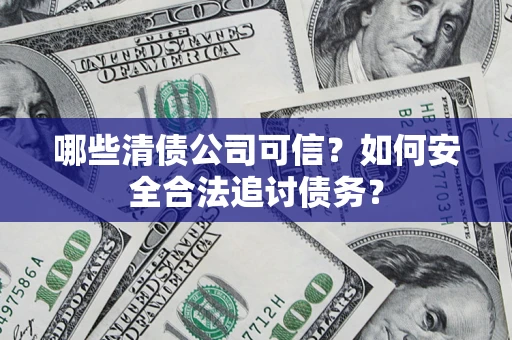 北京哪些清债公司可信？如何安全合法追讨债务？
