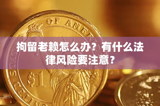 北京拘留老赖怎么办？有什么法律风险要注意？