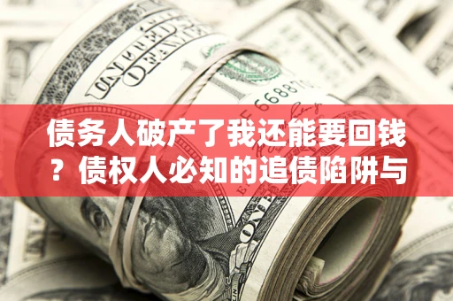 北京债务人破产了我还能要回钱？债权人必知的追债陷阱与破局之道