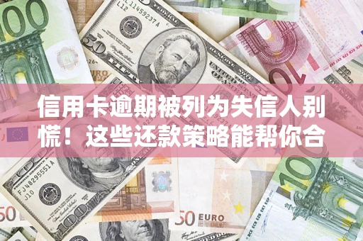 北京信用卡逾期被列为失信人别慌！这些还款策略能帮你合法止损