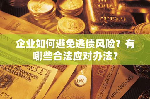 北京企业如何避免逃债风险？有哪些合法应对办法？