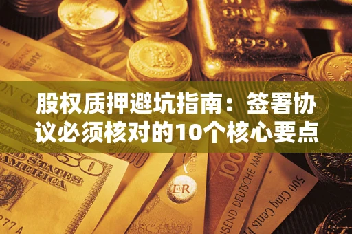 北京股权质押避坑指南：签署协议必须核对的10个核心要点
