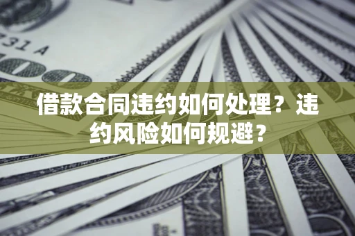 北京借款合同违约如何处理？违约风险如何规避？