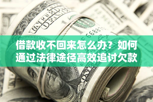 北京借款收不回来怎么办?如何通过法律途径高效追讨欠款? 北京借款收不回来怎么办?如何通过法律途径高效追讨欠款?