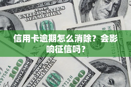 北京信用卡逾期怎么消除？会影响征信吗？