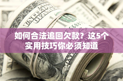 北京如何合法追回欠款？这5个实用技巧你必须知道