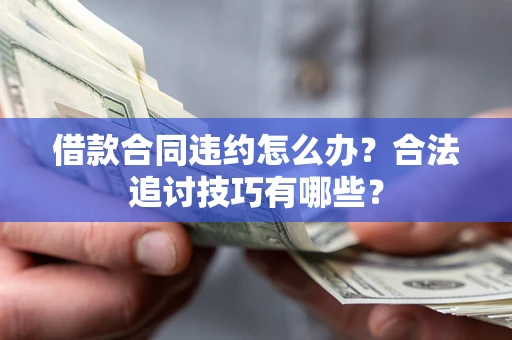 北京借款合同违约怎么办？合法追讨技巧有哪些？