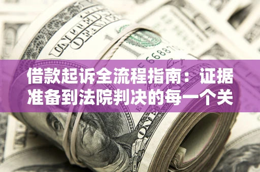 北京借款起诉全流程指南：证据准备到法院判决的每一个关键步骤