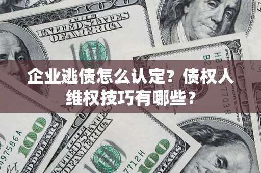 北京企业逃债怎么认定？债权人维权技巧有哪些？