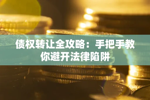 北京债权转让全攻略：手把手教你避开法律陷阱