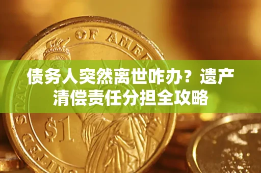 北京债务人突然离世咋办？遗产清偿责任分担全攻略