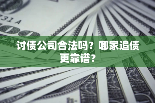 北京讨债公司合法吗？哪家追债更靠谱？