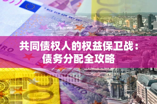 北京共同债权人的权益保卫战：债务分配全攻略