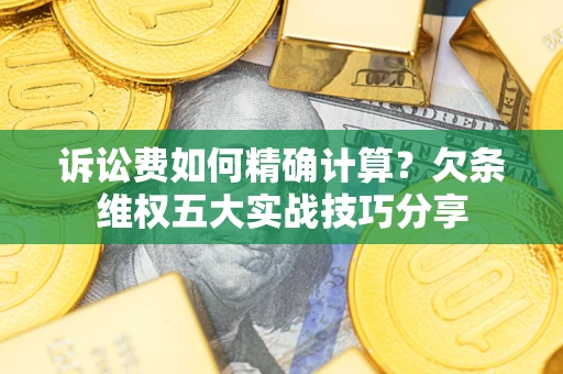 北京诉讼费如何精确计算？欠条维权五大实战技巧分享