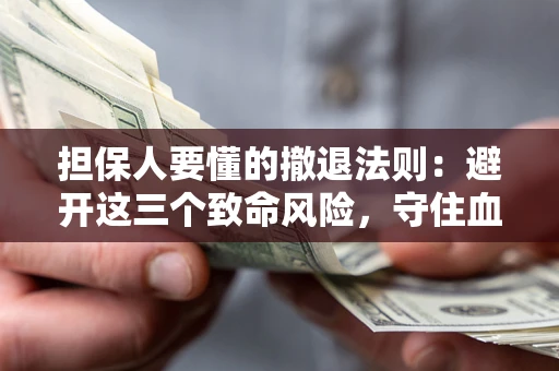 北京担保人要懂的撤退法则：避开这三个致命风险，守住血汗钱