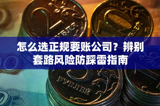 北京怎么选正规要账公司？辨别套路风险防踩雷指南