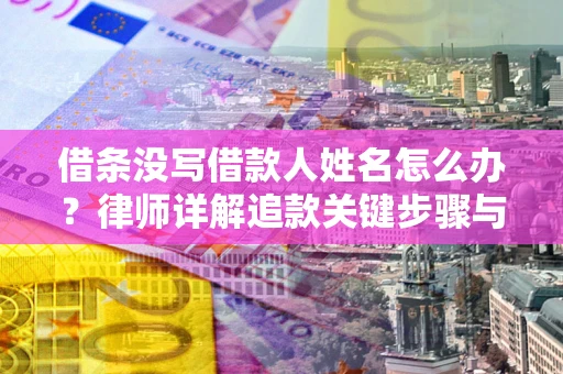 北京借条没写借款人姓名怎么办？律师详解追款关键步骤与证据链构建