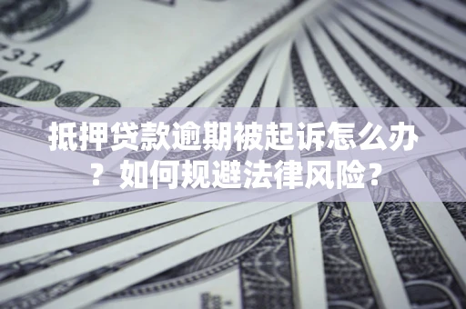 北京抵押贷款逾期被起诉怎么办？如何规避法律风险？