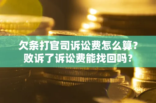 北京欠条打官司诉讼费怎么算？败诉了诉讼费能找回吗？