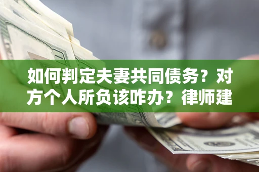 北京如何判定夫妻共同债务？对方个人所负该咋办？律师建议