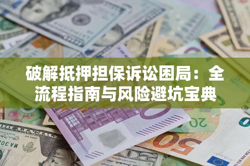 北京破解抵押担保诉讼困局:全流程指南与风险避坑宝典 北京破解抵押担保诉讼困局:全流程指南与风险避坑宝典