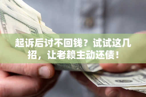 北京起诉后讨不回钱？试试这几招，让老赖主动还债！