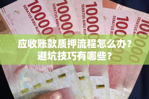 北京应收账款质押流程怎么办？避坑技巧有哪些？