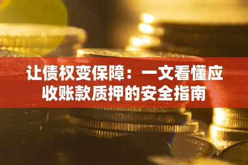 北京让债权变保障：一文看懂应收账款质押的安全指南