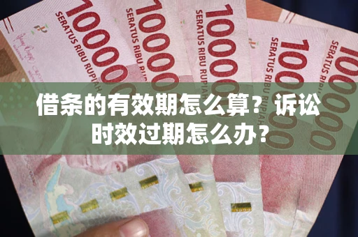 北京借条的有效期怎么算？诉讼时效过期怎么办？