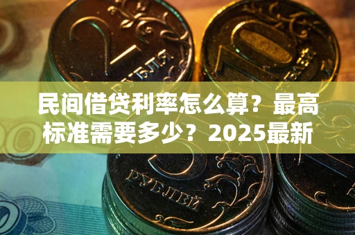 北京民间借贷利率怎么算？最高标准需要多少？2025最新避坑指南