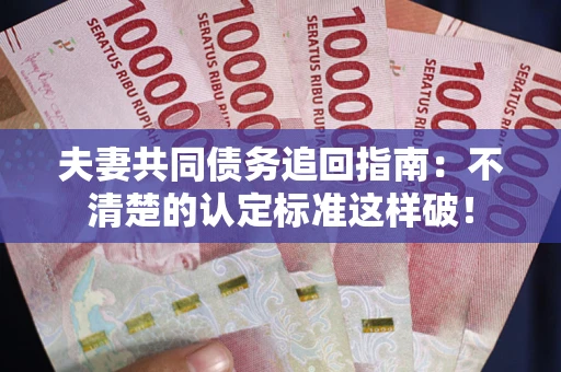 北京夫妻共同债务追回指南：不清楚的认定标准这样破！