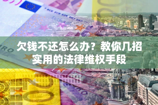 北京欠钱不还怎么办？教你几招实用的法律维权手段