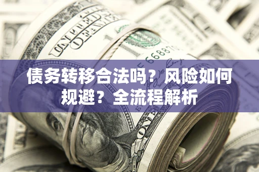 北京债务转移合法吗？风险如何规避？全流程解析