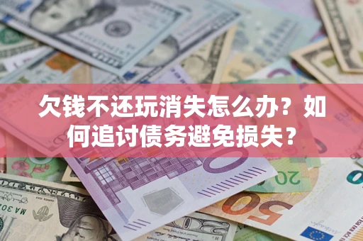 北京欠钱不还玩消失怎么办？如何追讨债务避免损失？