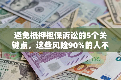 北京避免抵押担保诉讼的5个关键点，这些风险90%的人不知道！