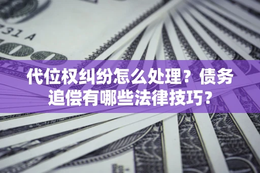 北京代位权纠纷怎么处理？债务追偿有哪些法律技巧？
