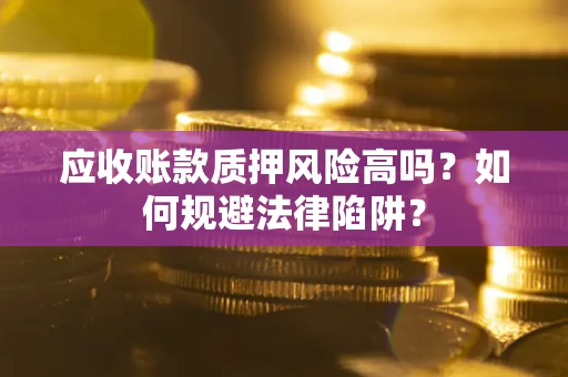 北京应收账款质押风险高吗？如何规避法律陷阱？