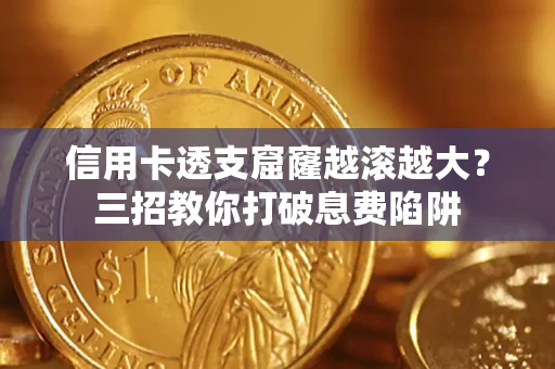 北京信用卡透支窟窿越滚越大？三招教你打破息费陷阱
