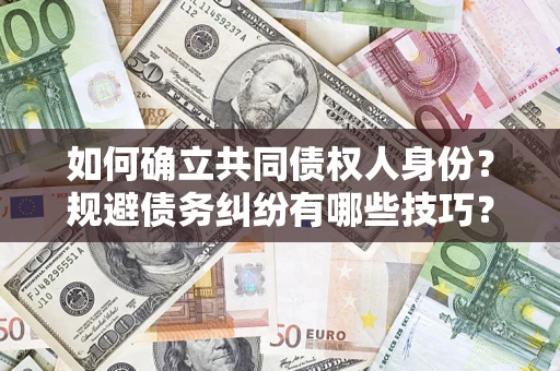北京如何确立共同债权人身份？规避债务纠纷有哪些技巧？
