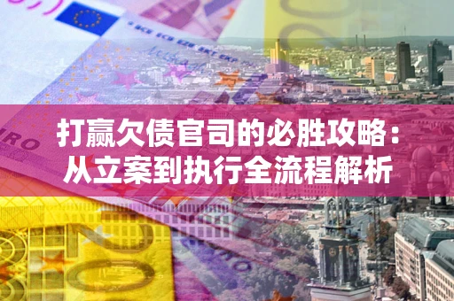 北京打赢欠债官司的必胜攻略：从立案到执行全流程解析