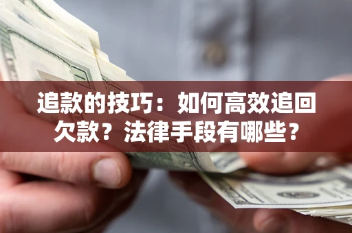 北京追款的技巧：如何高效追回欠款？法律手段有哪些？